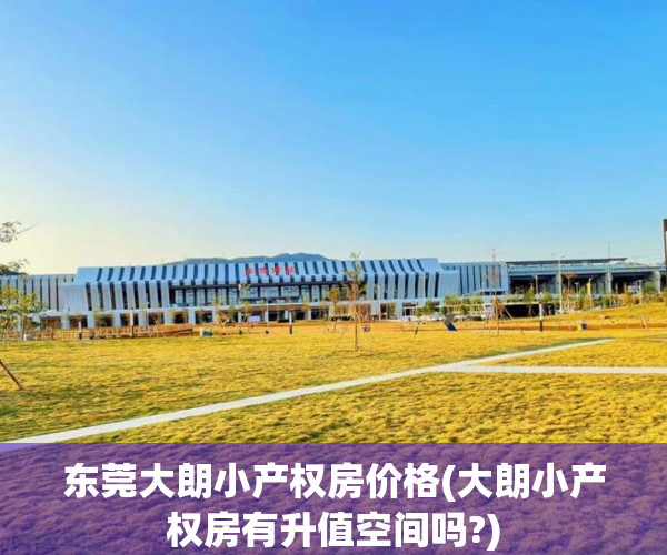 东莞大朗小产权房价格(大朗小产权房有升值空间吗?) 东莞大朗小产权房价格(大朗小产权房有升值空间吗?)