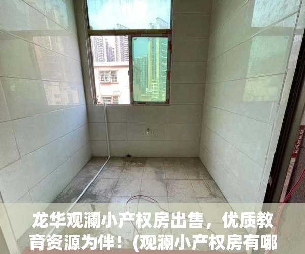 龙华观澜小产权房出售，优质教育资源为伴！(观澜小产权房有哪些)