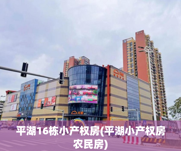 平湖16栋小产权房(平湖小产权房农民房) 平湖16栋小产权房(平湖小产权房农民房)