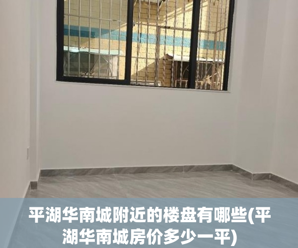 平湖华南城附近的楼盘有哪些(平湖华南城房价多少一平) 平湖华南城附近的楼盘有哪些(平湖华南城房价多少一平)