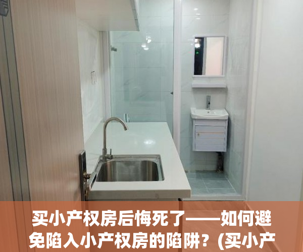 买小产权房后悔死了——如何避免陷入小产权房的陷阱？(买小产权房怎样才能风险降低)