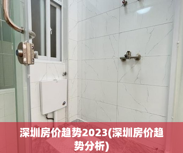 深圳房价趋势2023(深圳房价趋势分析) 深圳房价趋势2023(深圳房价趋势分析)