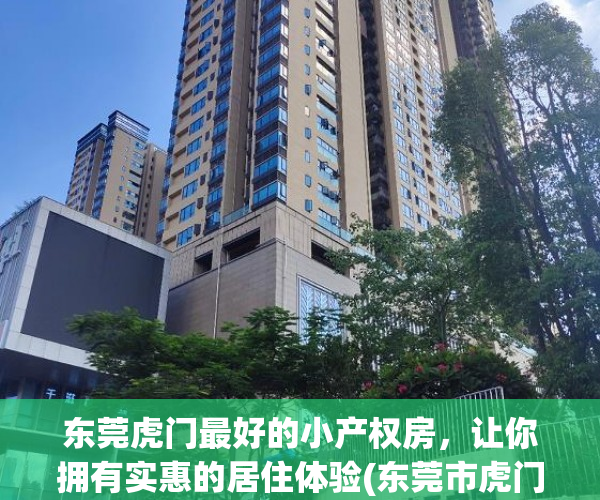 东莞虎门最好的小产权房，让你拥有实惠的居住体验(东莞市虎门镇小产权房价格)