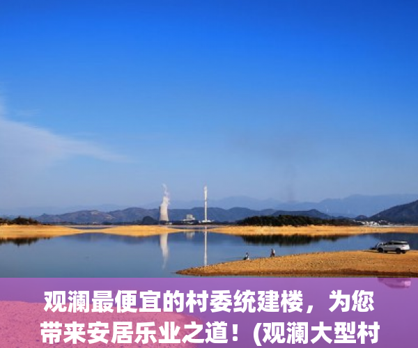 观澜最便宜的村委统建楼，为您带来安居乐业之道！(观澜大型村委统建楼)