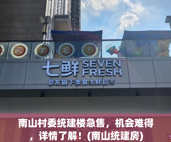 南山村委统建楼急售，机会难得，详情了解！(南山统建房)