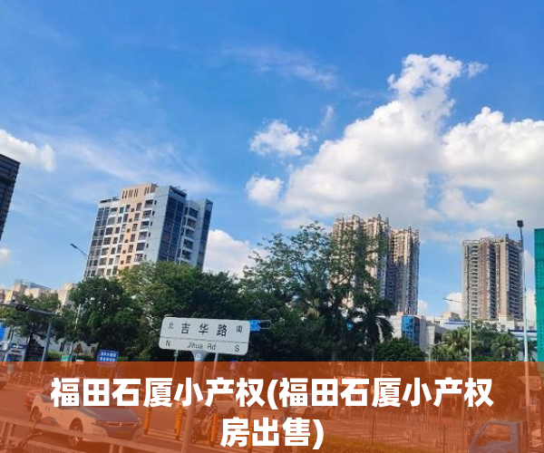 福田石厦小产权(福田石厦小产权房出售) 福田石厦小产权(福田石厦小产权房出售)