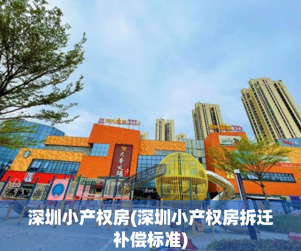 深圳小产权房(深圳小产权房拆迁补偿标准) 深圳小产权房(深圳小产权房拆迁补偿标准)