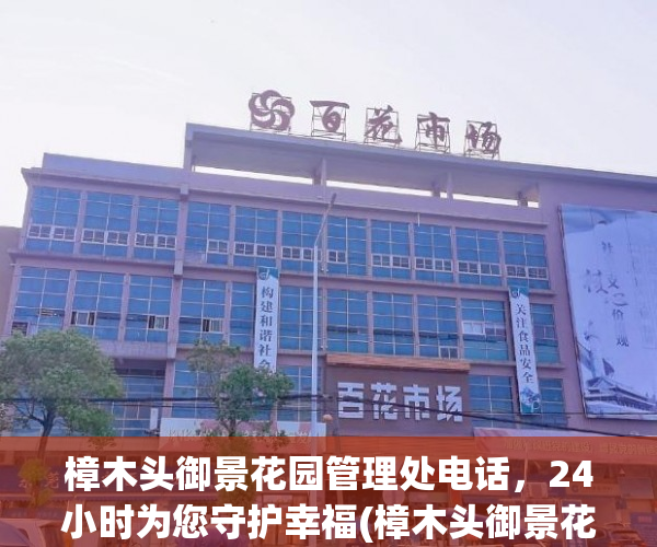 樟木头御景花园管理处电话，24小时为您守护幸福(樟木头御景花园属于哪个社区)