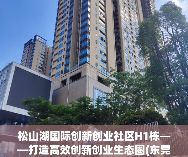 松山湖国际创新创业社区H1栋——打造高效创新创业生态圈(东莞松山湖创新城)