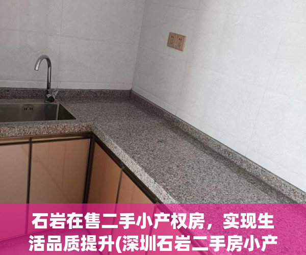 石岩在售二手小产权房，实现生活品质提升(深圳石岩二手房小产权)