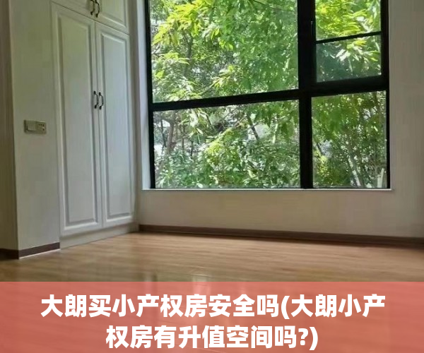 大朗买小产权房安全吗(大朗小产权房有升值空间吗?) 大朗买小产权房安全吗(大朗小产权房有升值空间吗?)