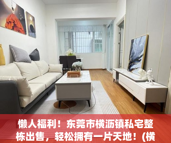 懒人福利！东莞市横沥镇私宅整栋出售，轻松拥有一片天地！(横沥整栋房屋出售)