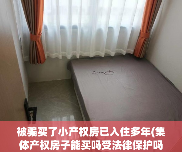 被骗买了小产权房已入住多年(集体产权房子能买吗受法律保护吗) 被骗买了小产权房已入住多年(集体产权房子能买吗受法律保护吗)