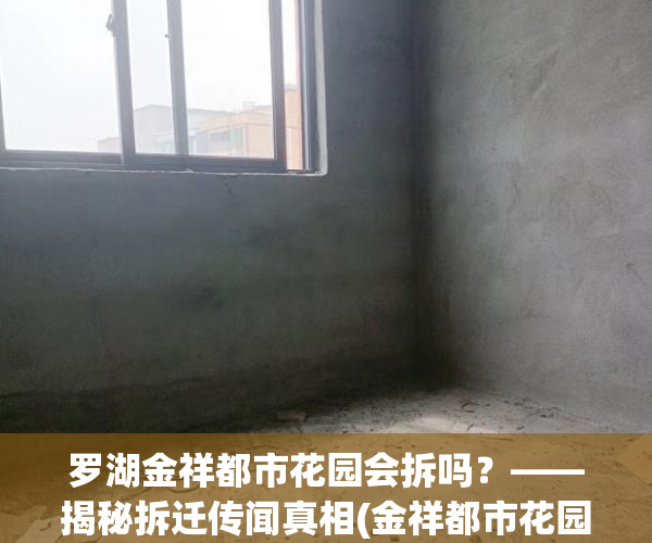 罗湖金祥都市花园会拆吗？——揭秘拆迁传闻真相(金祥都市花园多久会拆)