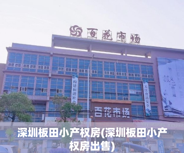 深圳板田小产权房(深圳板田小产权房出售) 深圳板田小产权房(深圳板田小产权房出售)