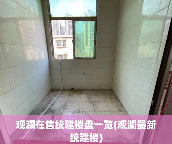 观澜在售统建楼盘一览(观澜最新统建楼)