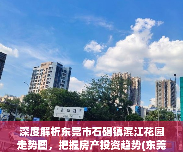 深度解析东莞市石碣镇滨江花园走势图，把握房产投资趋势(东莞石碣镇滨江花园房价)
