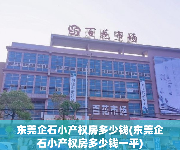 东莞企石小产权房多少钱(东莞企石小产权房多少钱一平) 东莞企石小产权房多少钱(东莞企石小产权房多少钱一平)