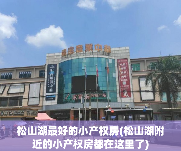 松山湖最好的小产权房(松山湖附近的小产权房都在这里了) 松山湖最好的小产权房(松山湖附近的小产权房都在这里了)