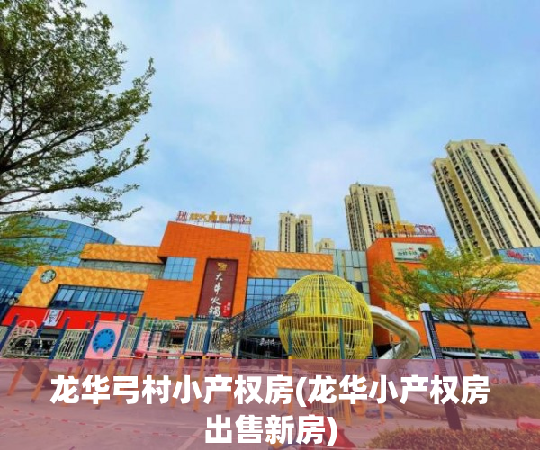 龙华弓村小产权房(龙华小产权房出售新房) 龙华弓村小产权房(龙华小产权房出售新房)