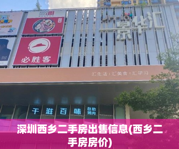 深圳西乡二手房出售信息(西乡二手房房价) 深圳西乡二手房出售信息(西乡二手房房价)