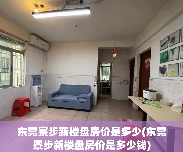 东莞寮步新楼盘房价是多少(东莞寮步新楼盘房价是多少钱) 东莞寮步新楼盘房价是多少(东莞寮步新楼盘房价是多少钱)