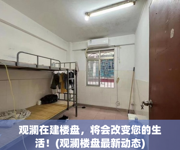 观澜在建楼盘，将会改变您的生活！(观澜楼盘最新动态)