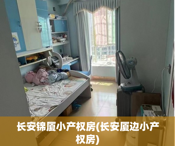 长安锦厦小产权房(长安厦边小产权房) 长安锦厦小产权房(长安厦边小产权房)