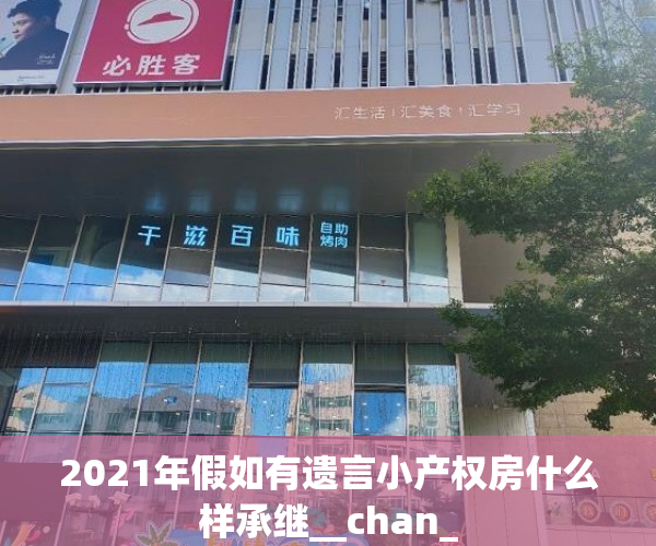 2021年假如有遗言小产权房什么样承继__chan_