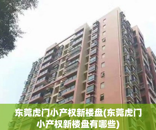 东莞虎门小产权新楼盘(东莞虎门小产权新楼盘有哪些) 东莞虎门小产权新楼盘(东莞虎门小产权新楼盘有哪些)