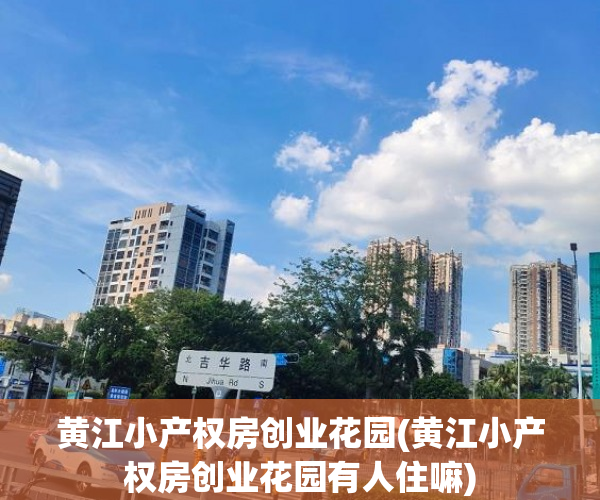 黄江小产权房创业花园(黄江小产权房创业花园有人住嘛) 黄江小产权房创业花园(黄江小产权房创业花园有人住嘛)