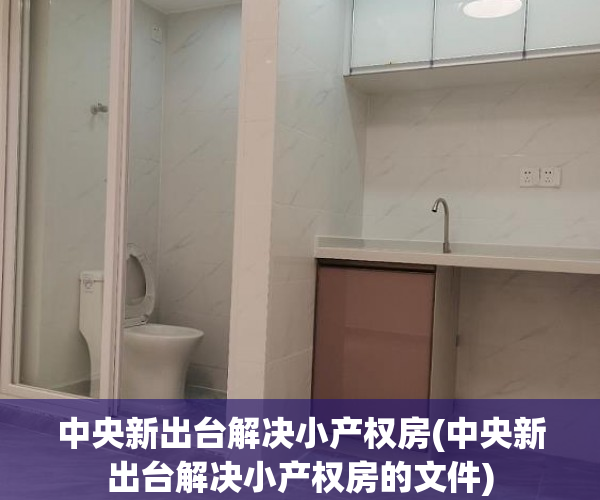 中央新出台解决小产权房(中央新出台解决小产权房的文件) 中央新出台解决小产权房(中央新出台解决小产权房的文件)