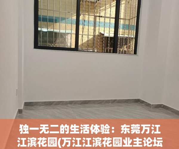独一无二的生活体验：东莞万江江滨花园(万江江滨花园业主论坛)