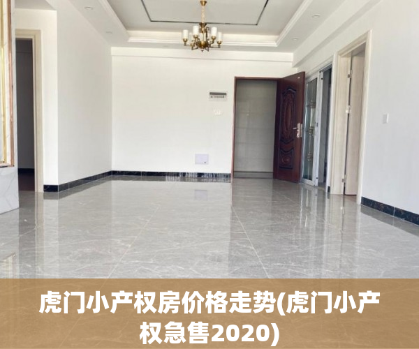 虎门小产权房价格走势(虎门小产权急售2020) 虎门小产权房价格走势(虎门小产权急售2020)