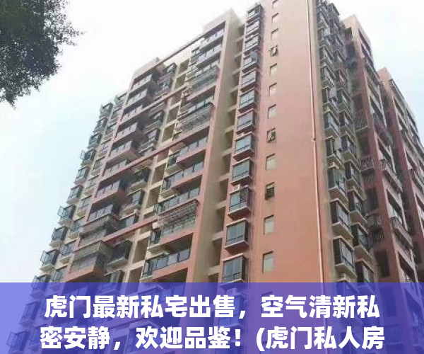 虎门最新私宅出售，空气清新私密安静，欢迎品鉴！(虎门私人房出售)