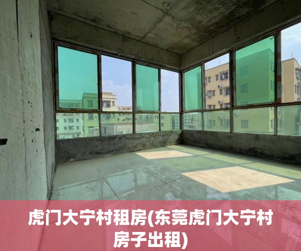 虎门大宁村租房(东莞虎门大宁村房子出租) 虎门大宁村租房(东莞虎门大宁村房子出租)