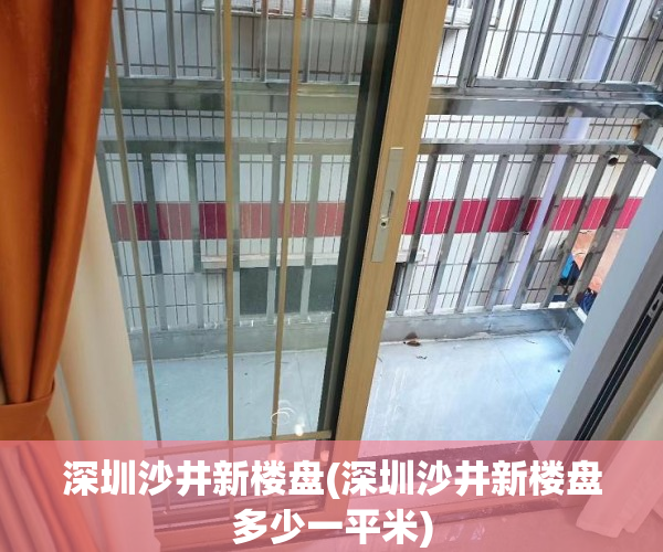 深圳沙井新楼盘(深圳沙井新楼盘多少一平米) 深圳沙井新楼盘(深圳沙井新楼盘多少一平米)