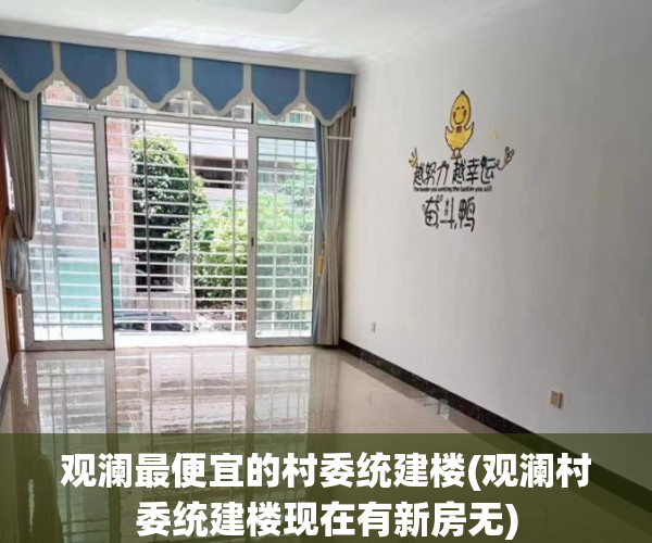 观澜最便宜的村委统建楼(观澜村委统建楼现在有新房无) 观澜最便宜的村委统建楼(观澜村委统建楼现在有新房无)