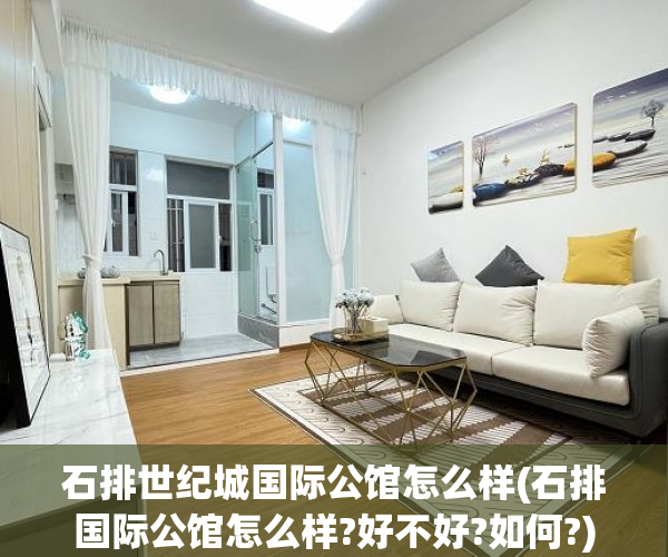 石排世纪城国际公馆怎么样(石排国际公馆怎么样?好不好?如何?)