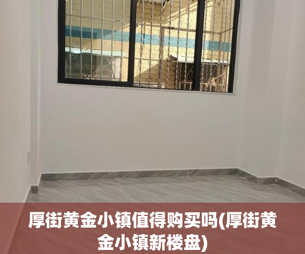 厚街黄金小镇值得购买吗(厚街黄金小镇新楼盘)