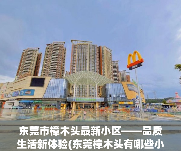 东莞市樟木头最新小区——品质生活新体验(东莞樟木头有哪些小区)