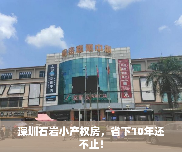 深圳石岩小产权房，省下10年还不止！