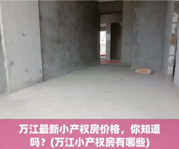 万江最新小产权房价格，你知道吗？(万江小产权房有哪些)