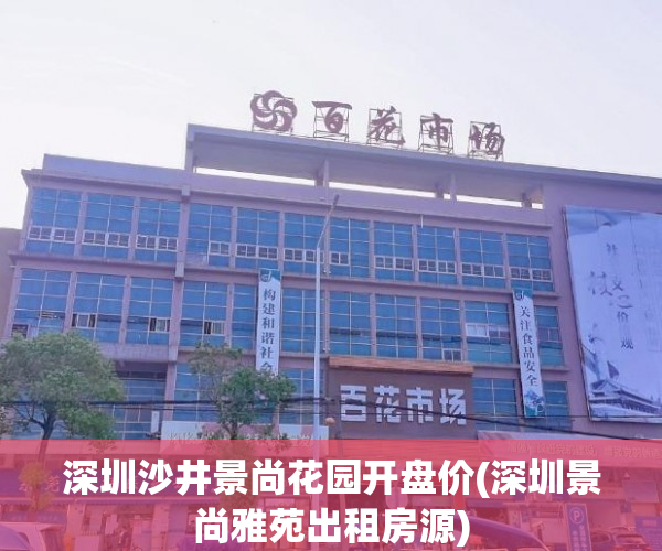 深圳沙井景尚花园开盘价(深圳景尚雅苑出租房源)