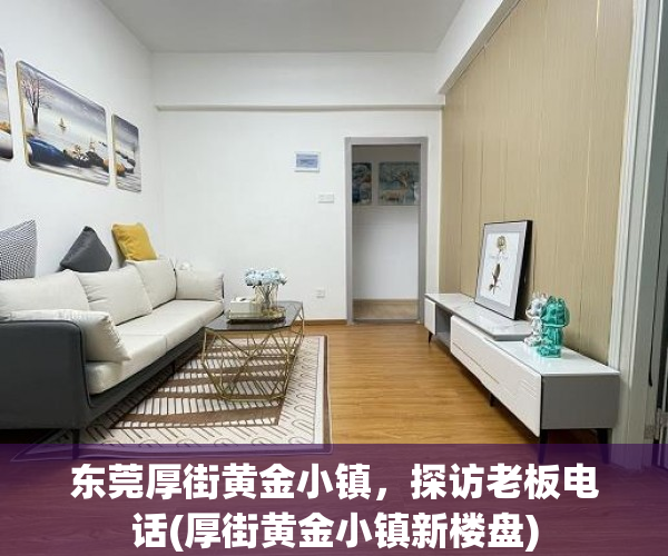 东莞厚街黄金小镇，探访老板电话(厚街黄金小镇新楼盘)