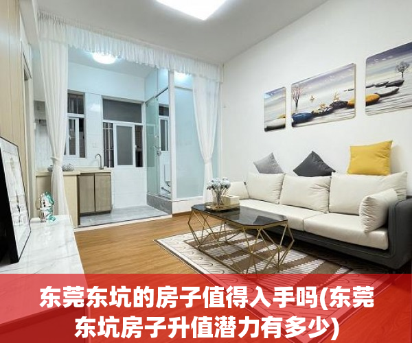 东莞东坑的房子值得入手吗(东莞东坑房子升值潜力有多少) 东莞东坑的房子值得入手吗(东莞东坑房子升值潜力有多少)