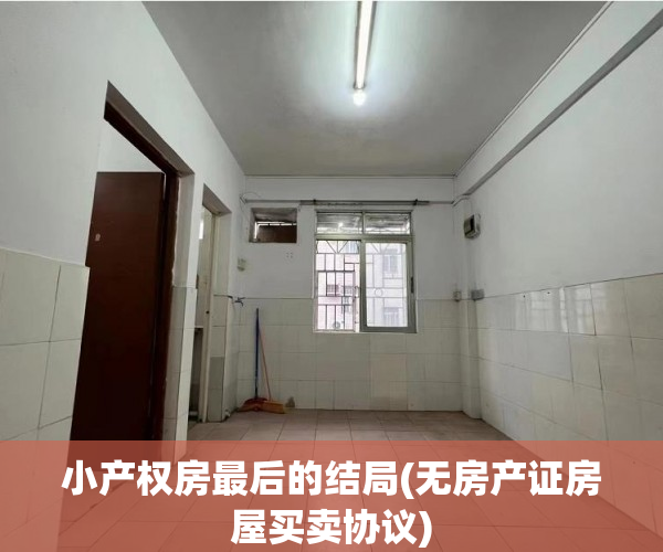 小产权房最后的结局(无房产证房屋买卖协议) 小产权房最后的结局(无房产证房屋买卖协议)