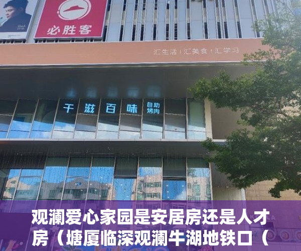 观澜爱心家园是安居房还是人才房（塘厦临深观澜牛湖地铁口（爱心家园）首付 238万起 ）小产权房怎么卖，