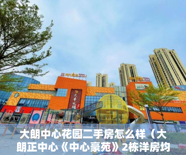 大朗中心花园二手房怎么样（大朗正中心《中心豪苑》2栋洋房均价4800元平米 ）西安小产权房子能住多久，