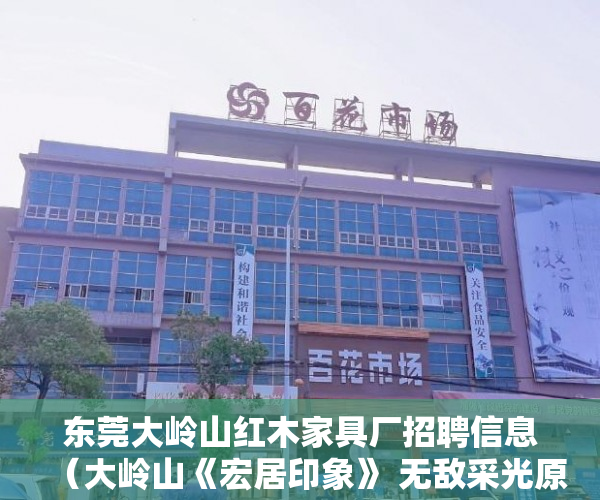 东莞大岭山红木家具厂招聘信息（大岭山《宏居印象》 无敌采光原装户型南北通透靓！  ）小产权过户要多久，
